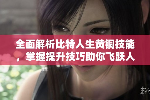 全面解析比特人生黄铜技能，掌握提升技巧助你飞跃人生巅峰