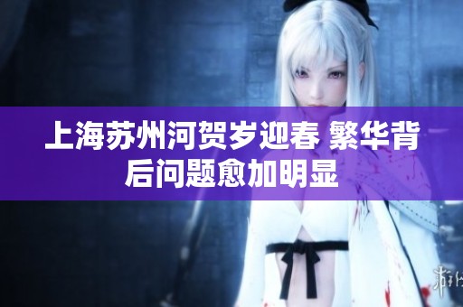上海苏州河贺岁迎春 繁华背后问题愈加明显