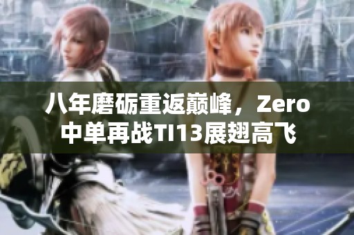 八年磨砺重返巅峰，Zero中单再战TI13展翅高飞
