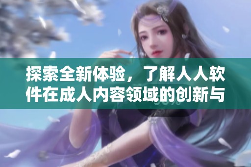 探索全新体验，了解人人软件在成人内容领域的创新与发展