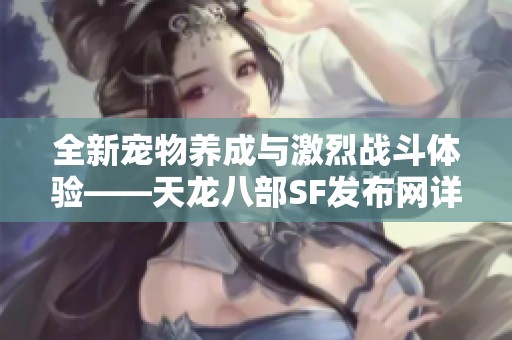 全新宠物养成与激烈战斗体验——天龙八部SF发布网详细介绍！