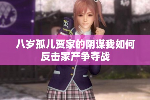 八岁孤儿贾家的阴谋我如何反击家产争夺战