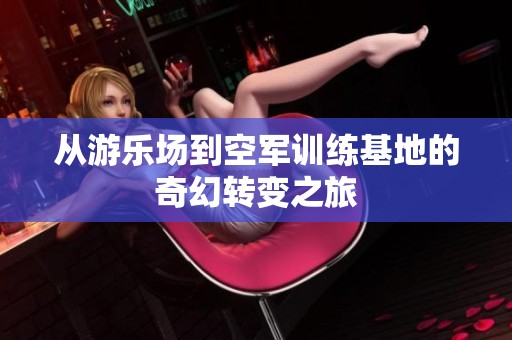 从游乐场到空军训练基地的奇幻转变之旅