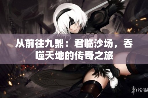 从前往九鼎：君临沙场，吞噬天地的传奇之旅