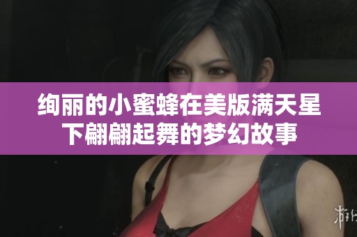 绚丽的小蜜蜂在美版满天星下翩翩起舞的梦幻故事
