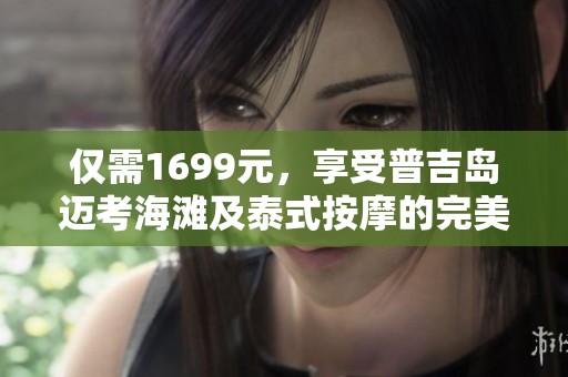 仅需1699元，享受普吉岛迈考海滩及泰式按摩的完美假期