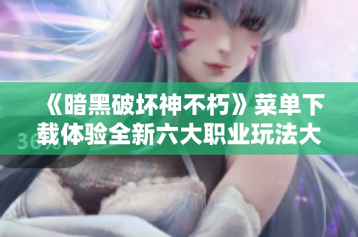 《暗黑破坏神不朽》菜单下载体验全新六大职业玩法大揭秘