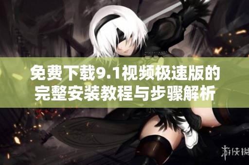 免费下载9.1视频极速版的完整安装教程与步骤解析