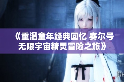《重温童年经典回忆 赛尔号无限宇宙精灵冒险之旅》