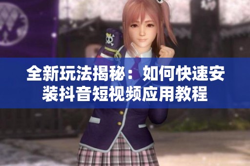 全新玩法揭秘：如何快速安装抖音短视频应用教程