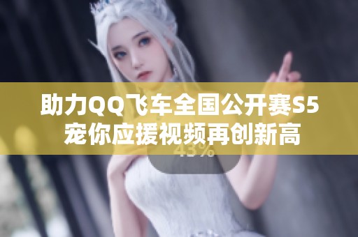 助力QQ飞车全国公开赛S5 宠你应援视频再创新高