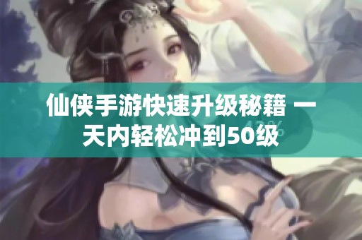 仙侠手游快速升级秘籍 一天内轻松冲到50级