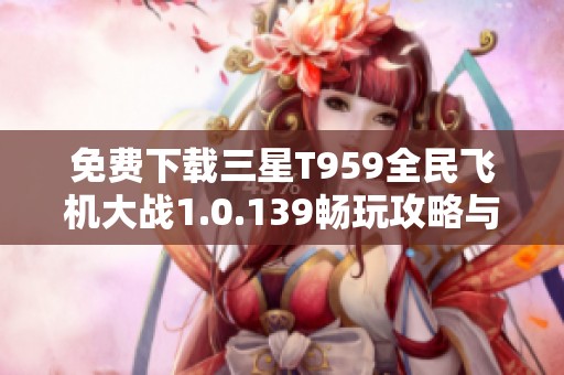 免费下载三星T959全民飞机大战1.0.139畅玩攻略与体验分享