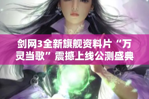 剑网3全新旗舰资料片“万灵当歌”震撼上线公测盛典