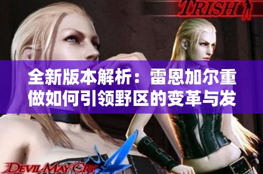 全新版本解析：雷恩加尔重做如何引领野区的变革与发展