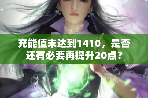 充能值未达到1410，是否还有必要再提升20点？