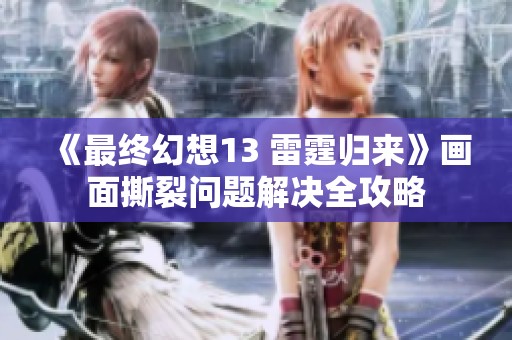《最终幻想13 雷霆归来》画面撕裂问题解决全攻略