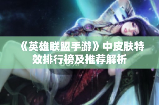 《英雄联盟手游》中皮肤特效排行榜及推荐解析