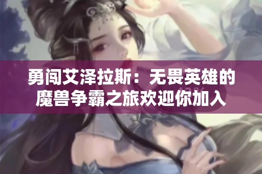 勇闯艾泽拉斯：无畏英雄的魔兽争霸之旅欢迎你加入