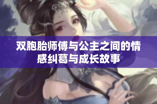 双胞胎师傅与公主之间的情感纠葛与成长故事