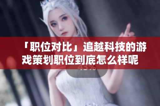「职位对比」追越科技的游戏策划职位到底怎么样呢
