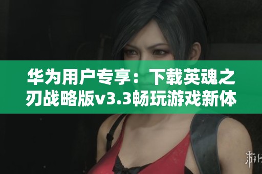 华为用户专享：下载英魂之刃战略版v3.3畅玩游戏新体验