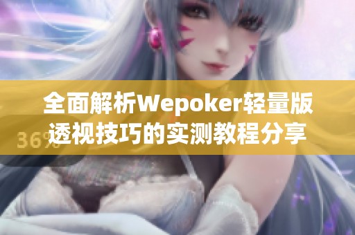 全面解析Wepoker轻量版透视技巧的实测教程分享