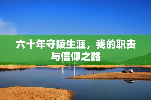 六十年守陵生涯，我的职责与信仰之路