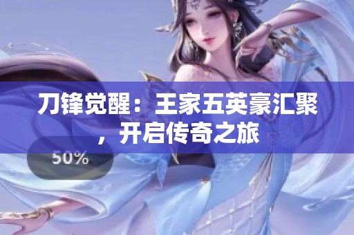 刀锋觉醒：王家五英豪汇聚，开启传奇之旅