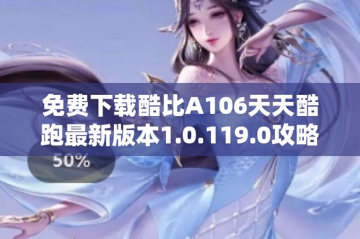 免费下载酷比A106天天酷跑最新版本1.0.119.0攻略与体验分享