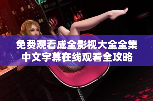 免费观看成全影视大全全集中文字幕在线观看全攻略