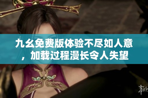 九幺免费版体验不尽如人意，加载过程漫长令人失望