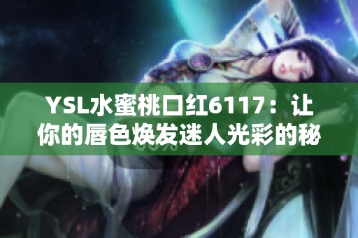 YSL水蜜桃口红6117：让你的唇色焕发迷人光彩的秘密武器