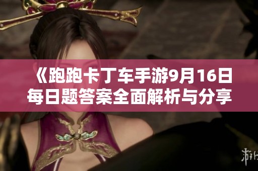 《跑跑卡丁车手游9月16日每日题答案全面解析与分享》