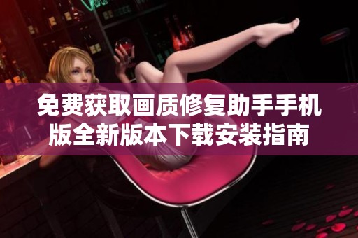 免费获取画质修复助手手机版全新版本下载安装指南