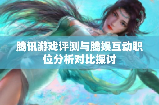 腾讯游戏评测与腾娱互动职位分析对比探讨