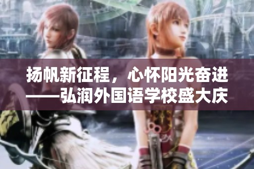 扬帆新征程，心怀阳光奋进——弘润外国语学校盛大庆典回顾