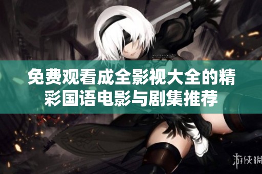 免费观看成全影视大全的精彩国语电影与剧集推荐