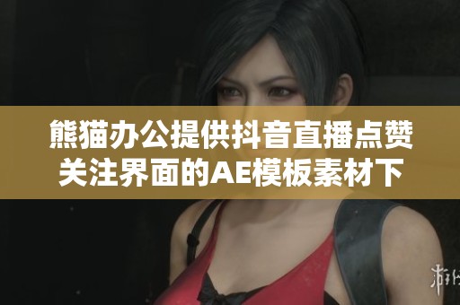 熊猫办公提供抖音直播点赞关注界面的AE模板素材下载