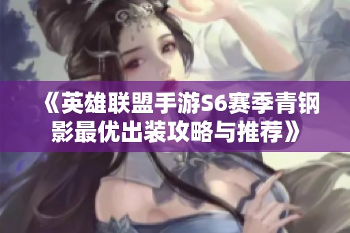 《英雄联盟手游S6赛季青钢影最优出装攻略与推荐》 《英雄联盟手游S6赛季青钢影最优出装攻略与推荐》