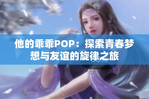 他的乖乖POP：探索青春梦想与友谊的旋律之旅