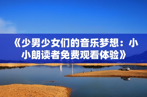 《少男少女们的音乐梦想：小小朗读者免费观看体验》