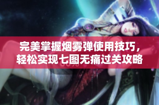 完美掌握烟雾弹使用技巧，轻松实现七图无痛过关攻略