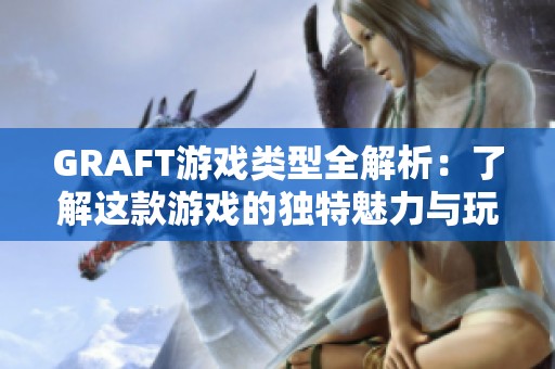 GRAFT游戏类型全解析：了解这款游戏的独特魅力与玩法特点