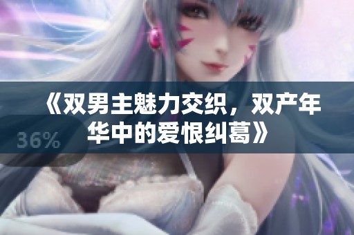 《双男主魅力交织，双产年华中的爱恨纠葛》
