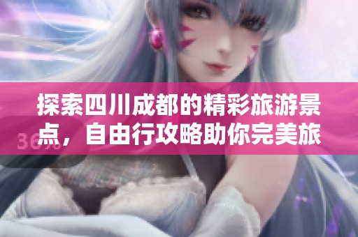 探索四川成都的精彩旅游景点，自由行攻略助你完美旅行！