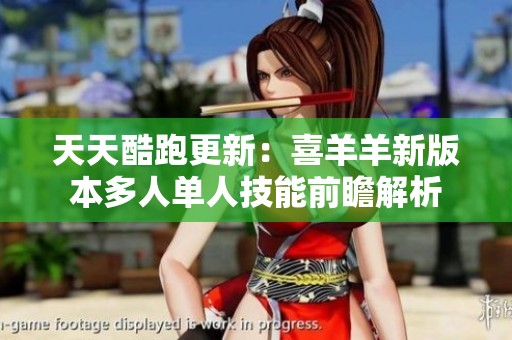 天天酷跑更新：喜羊羊新版本多人单人技能前瞻解析