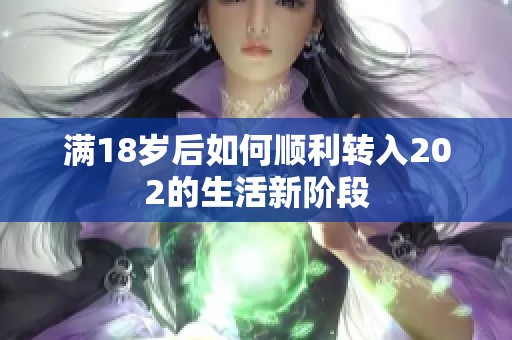 满18岁后如何顺利转入202的生活新阶段 满18岁后如何顺利转入202的生活新阶段