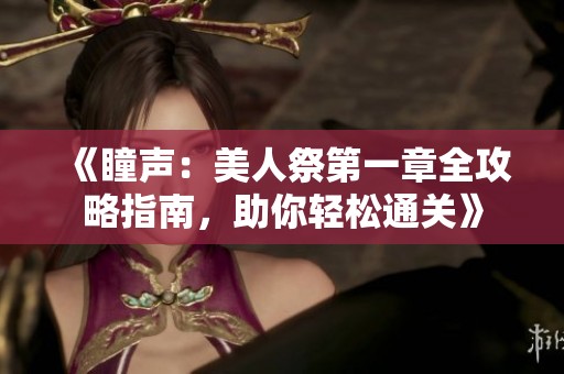 《瞳声：美人祭第一章全攻略指南，助你轻松通关》