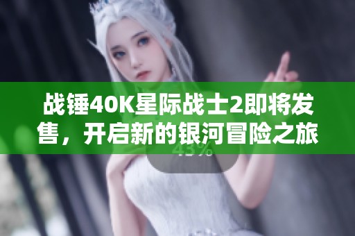 战锤40K星际战士2即将发售，开启新的银河冒险之旅！